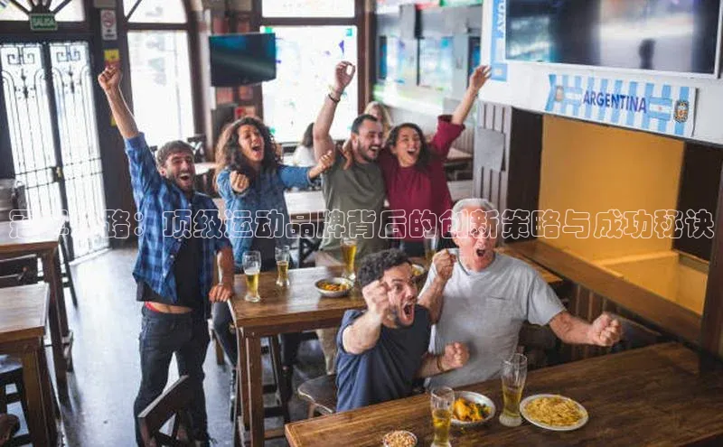 辉达注册平台天键股份冠军之路：顶级运动品牌背后的创新策略与成功秘诀