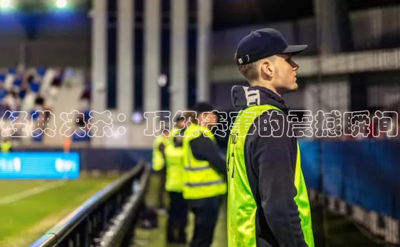 经典决杀：顶级赛事的震撼瞬间