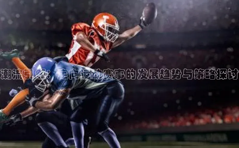 潮流引领：定向运动赛事的发展趋势与策略探讨