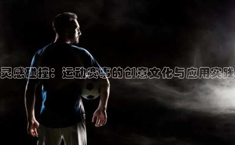 灵感碰撞：运动赛事的创意文化与应用实践