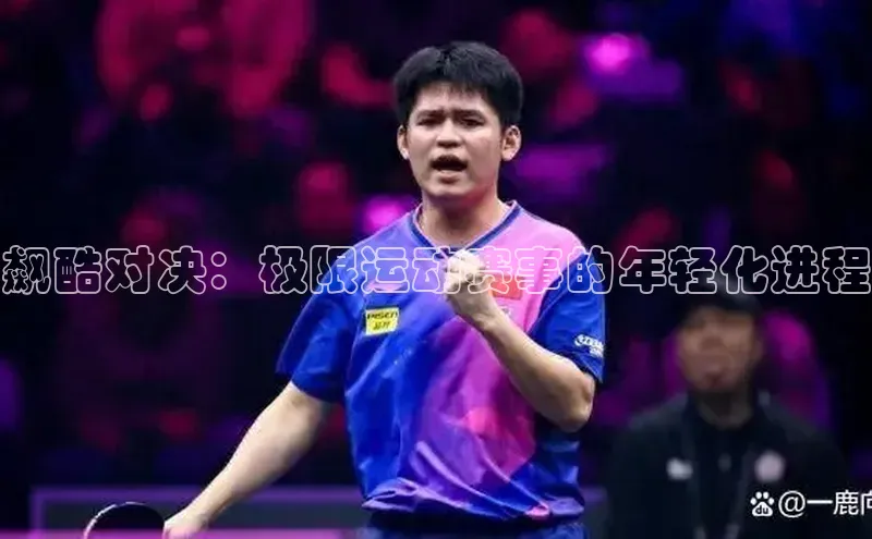 飙酷对决：极限运动赛事的年轻化进程