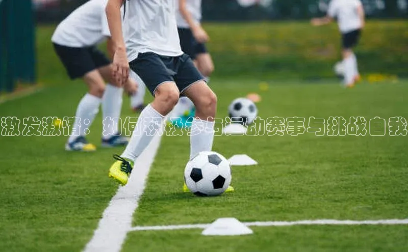 激发激情：如何积极参与运动赛事与挑战自我