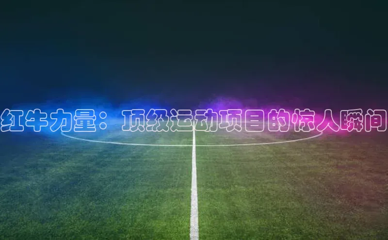 红牛力量：顶级运动项目的惊人瞬间