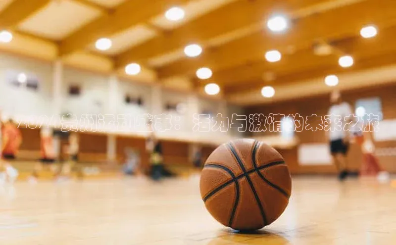 2024贵州运动盛事：活力与激情的未来之旅