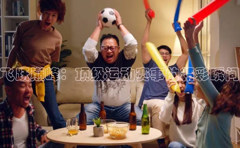 飞跃巅峰：顶级运动赛事的精彩瞬间