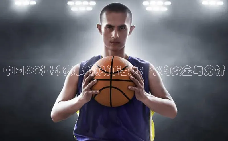 中国QQ运动赛事的热门话题：平均奖金与分析