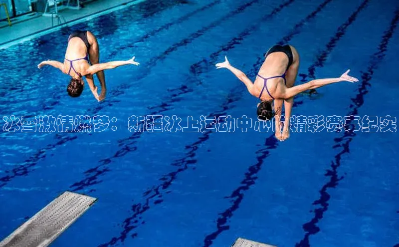 冰雪激情燃梦：新疆冰上运动中心的精彩赛事纪实