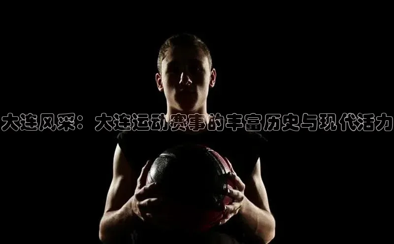 大连风采：大连运动赛事的丰富历史与现代活力