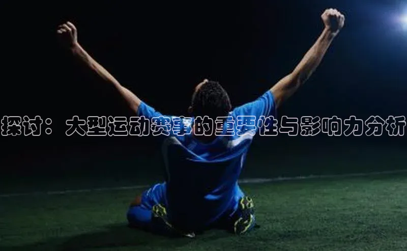探讨：大型运动赛事的重要性与影响力分析