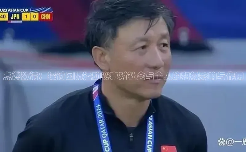 点燃激情：探讨国际运动赛事对社会与个人的积极影响与作用